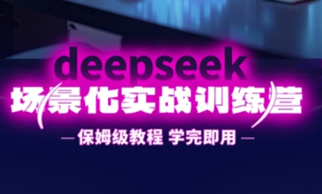 DeepSeek场景化实战训练营保姆级提升效率